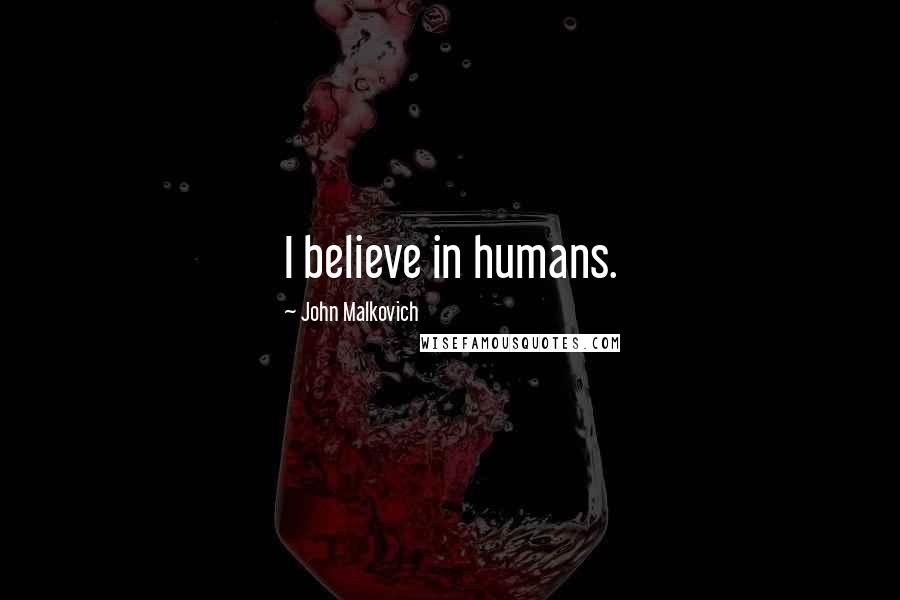 John Malkovich Quotes: I believe in humans.