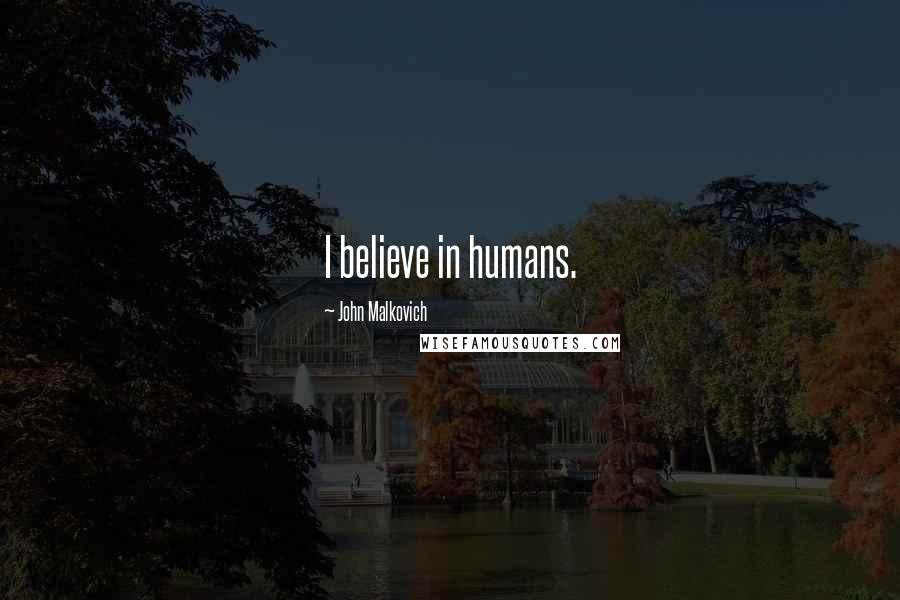 John Malkovich Quotes: I believe in humans.