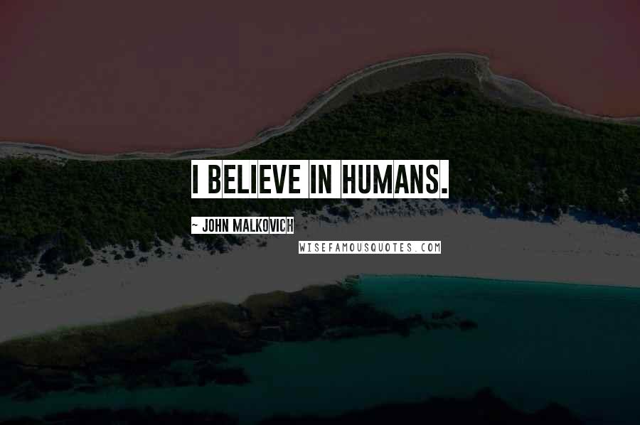 John Malkovich Quotes: I believe in humans.