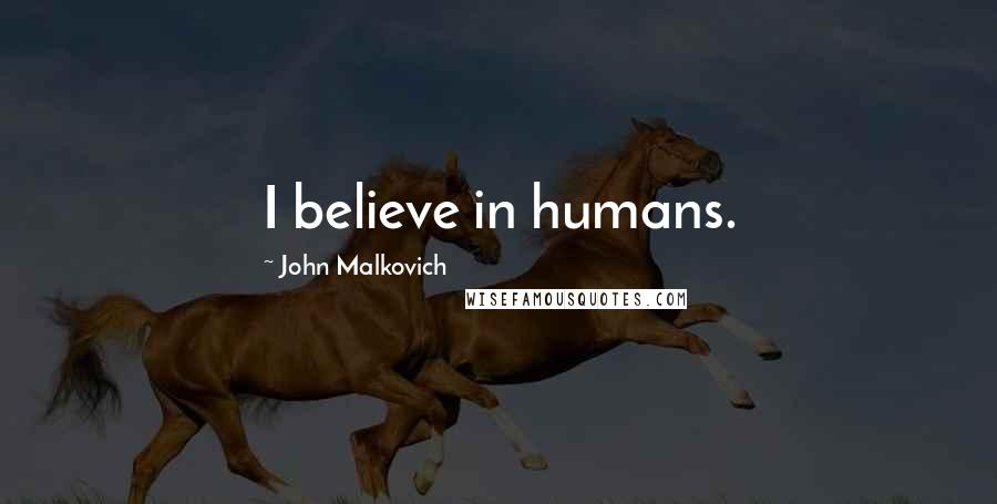 John Malkovich Quotes: I believe in humans.