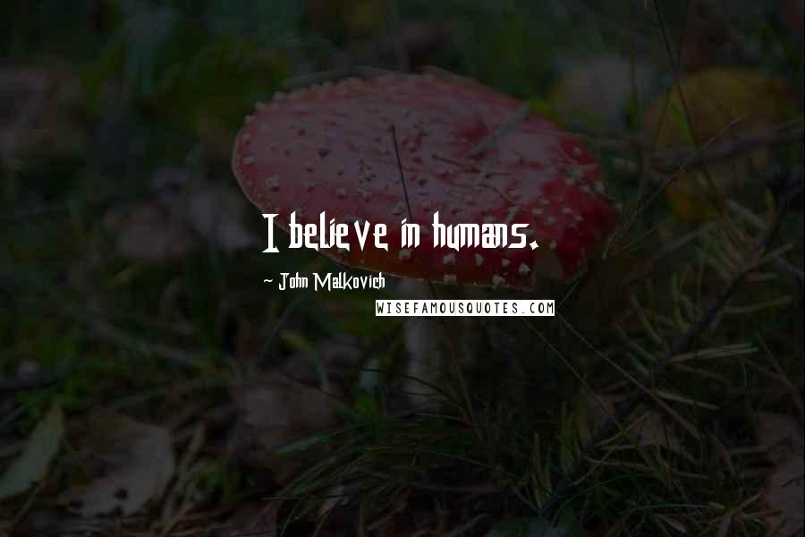 John Malkovich Quotes: I believe in humans.