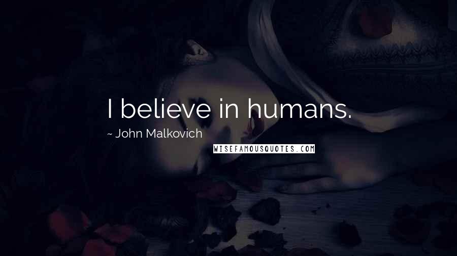 John Malkovich Quotes: I believe in humans.