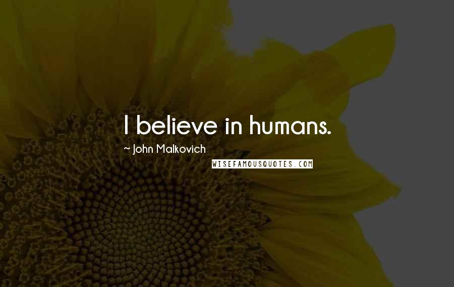 John Malkovich Quotes: I believe in humans.