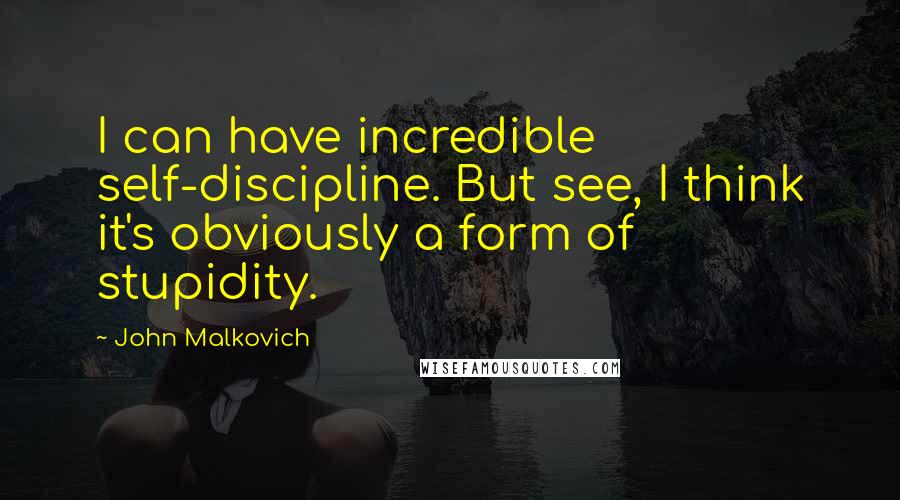 John Malkovich Quotes: I can have incredible self-discipline. But see, I think it's obviously a form of stupidity.