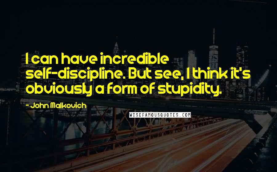 John Malkovich Quotes: I can have incredible self-discipline. But see, I think it's obviously a form of stupidity.