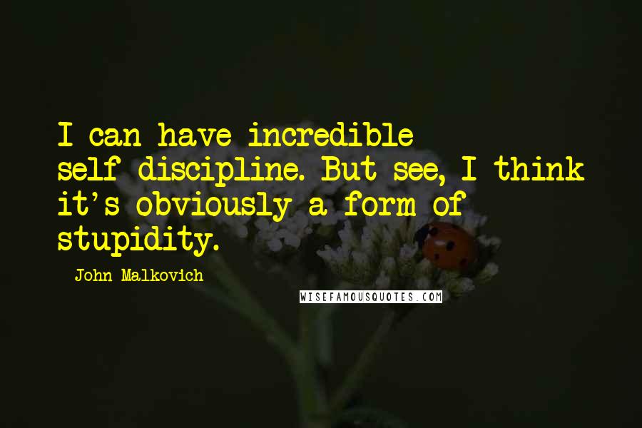 John Malkovich Quotes: I can have incredible self-discipline. But see, I think it's obviously a form of stupidity.