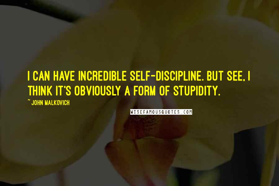 John Malkovich Quotes: I can have incredible self-discipline. But see, I think it's obviously a form of stupidity.