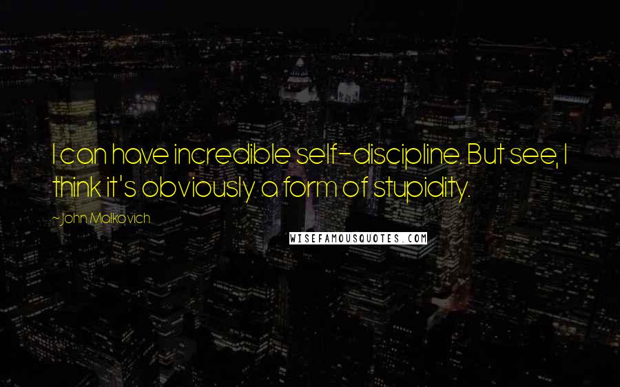 John Malkovich Quotes: I can have incredible self-discipline. But see, I think it's obviously a form of stupidity.