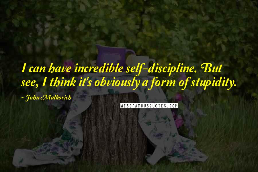 John Malkovich Quotes: I can have incredible self-discipline. But see, I think it's obviously a form of stupidity.