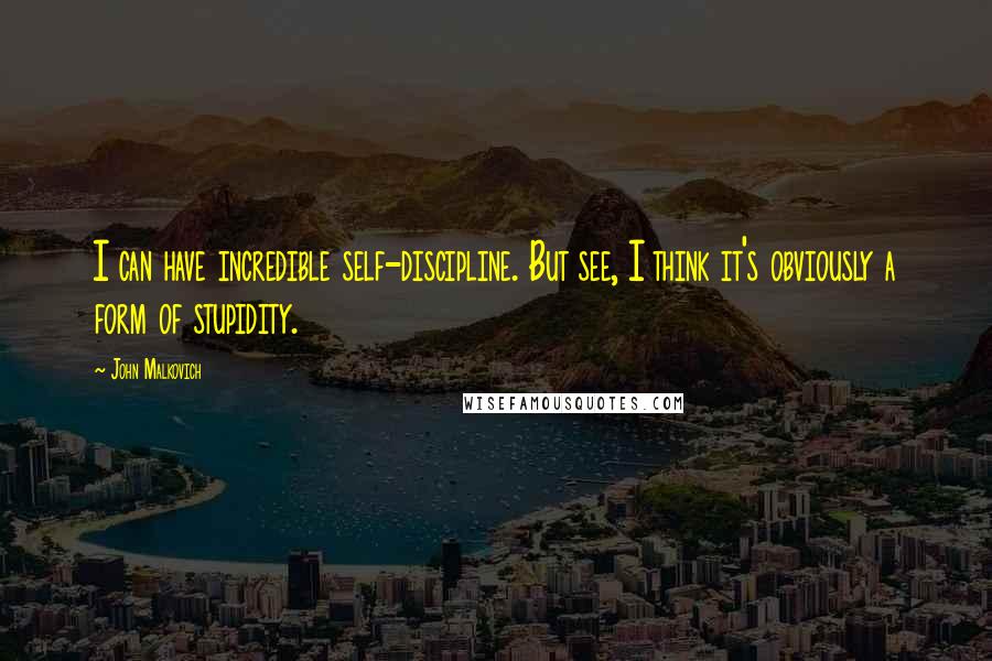 John Malkovich Quotes: I can have incredible self-discipline. But see, I think it's obviously a form of stupidity.