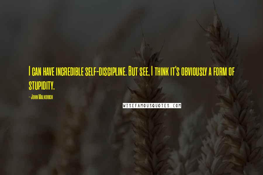 John Malkovich Quotes: I can have incredible self-discipline. But see, I think it's obviously a form of stupidity.