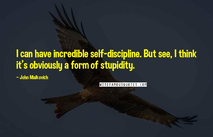 John Malkovich Quotes: I can have incredible self-discipline. But see, I think it's obviously a form of stupidity.