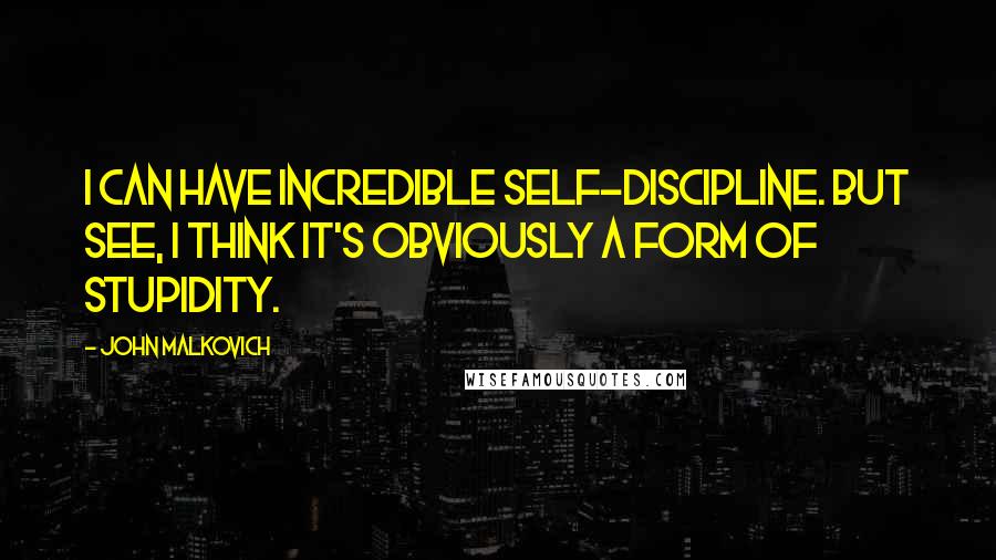 John Malkovich Quotes: I can have incredible self-discipline. But see, I think it's obviously a form of stupidity.