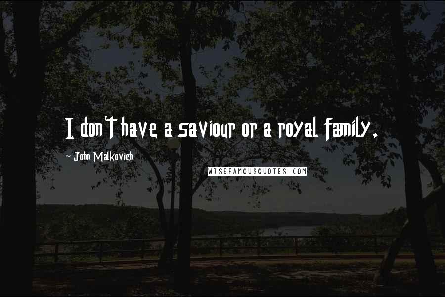 John Malkovich Quotes: I don't have a saviour or a royal family.