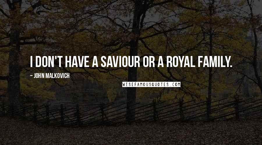 John Malkovich Quotes: I don't have a saviour or a royal family.