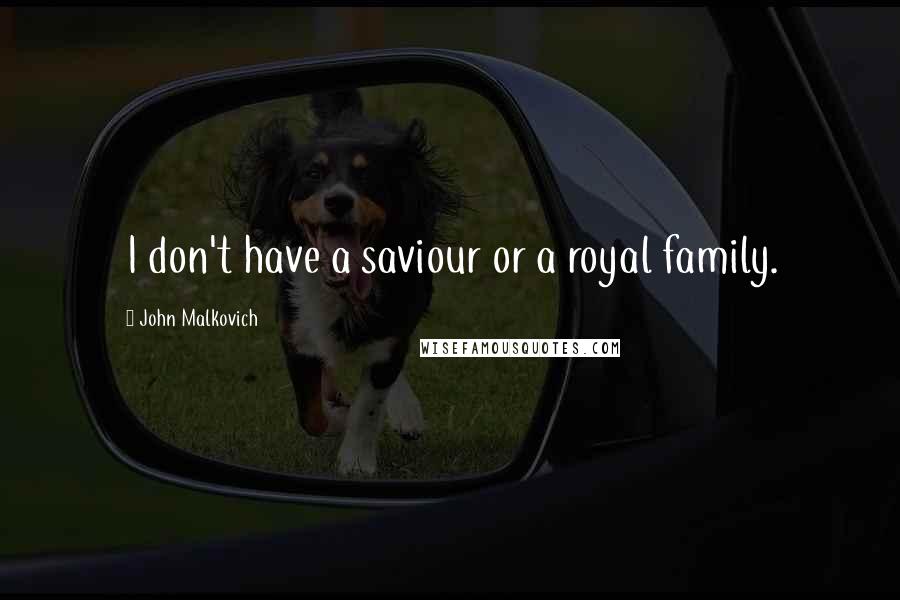 John Malkovich Quotes: I don't have a saviour or a royal family.