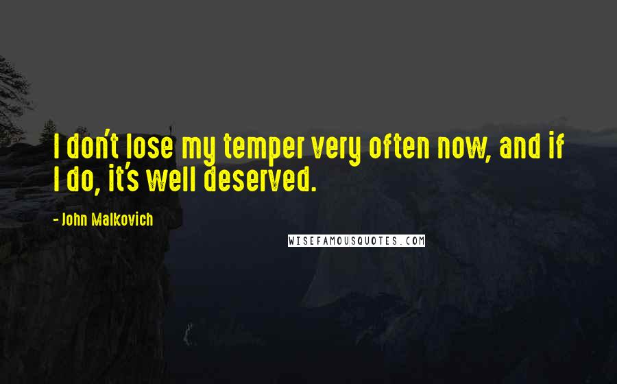 John Malkovich Quotes: I don't lose my temper very often now, and if I do, it's well deserved.