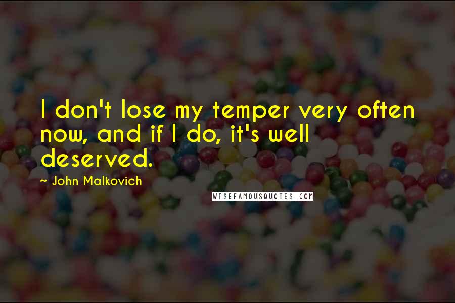 John Malkovich Quotes: I don't lose my temper very often now, and if I do, it's well deserved.