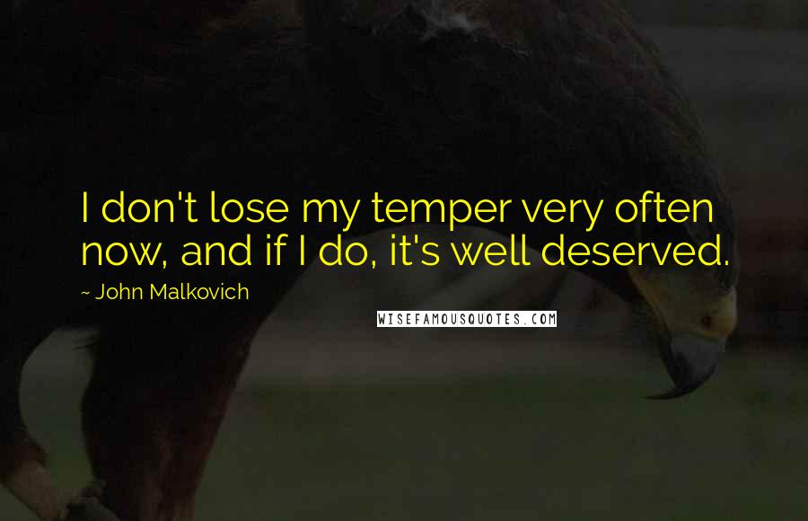 John Malkovich Quotes: I don't lose my temper very often now, and if I do, it's well deserved.