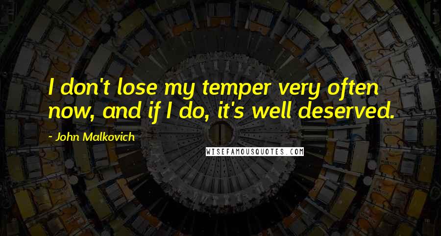 John Malkovich Quotes: I don't lose my temper very often now, and if I do, it's well deserved.