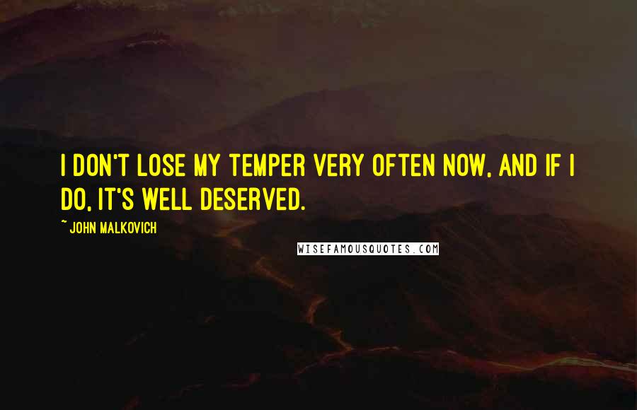 John Malkovich Quotes: I don't lose my temper very often now, and if I do, it's well deserved.