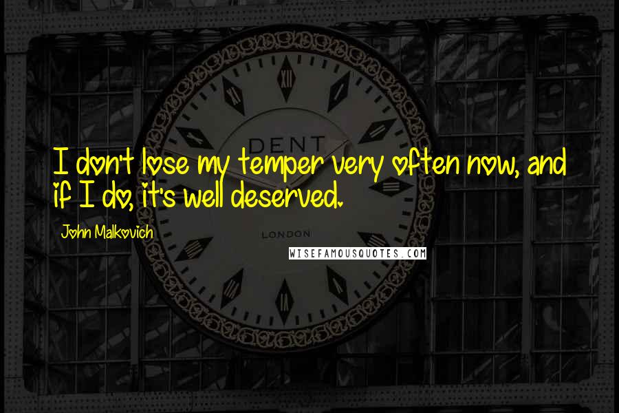 John Malkovich Quotes: I don't lose my temper very often now, and if I do, it's well deserved.