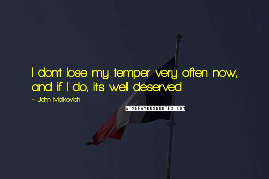 John Malkovich Quotes: I don't lose my temper very often now, and if I do, it's well deserved.