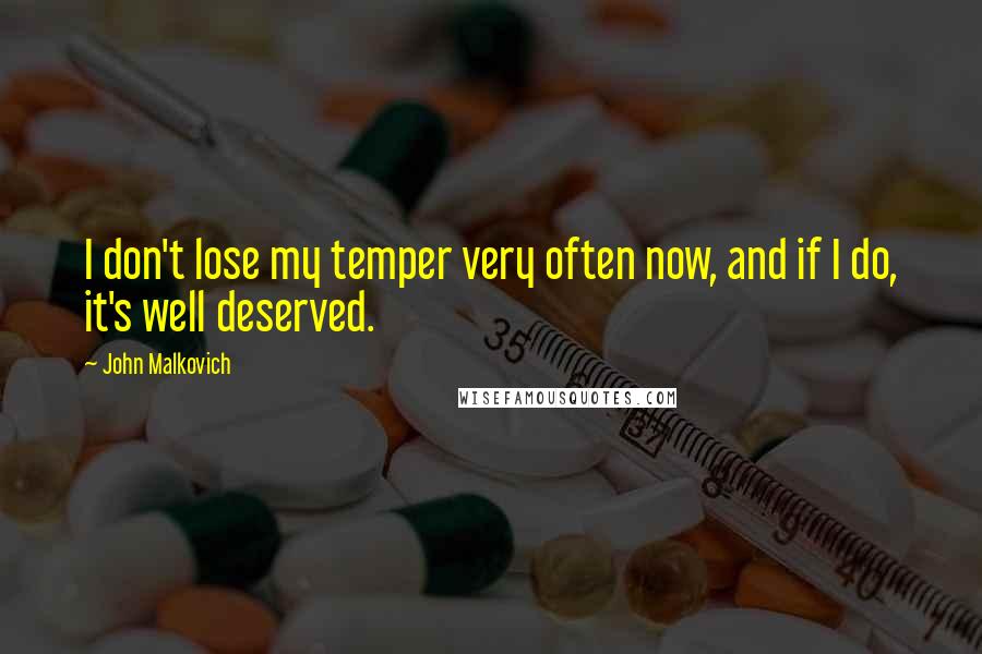 John Malkovich Quotes: I don't lose my temper very often now, and if I do, it's well deserved.
