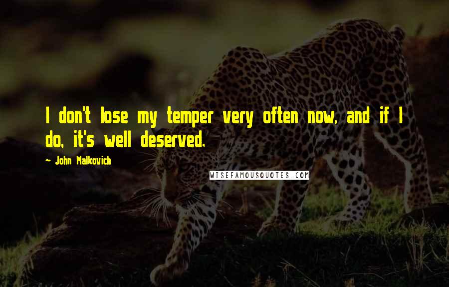 John Malkovich Quotes: I don't lose my temper very often now, and if I do, it's well deserved.
