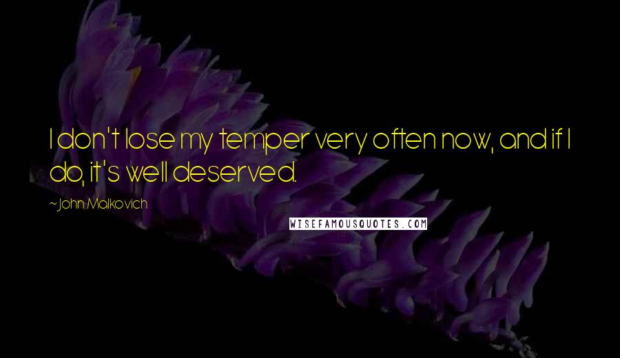 John Malkovich Quotes: I don't lose my temper very often now, and if I do, it's well deserved.