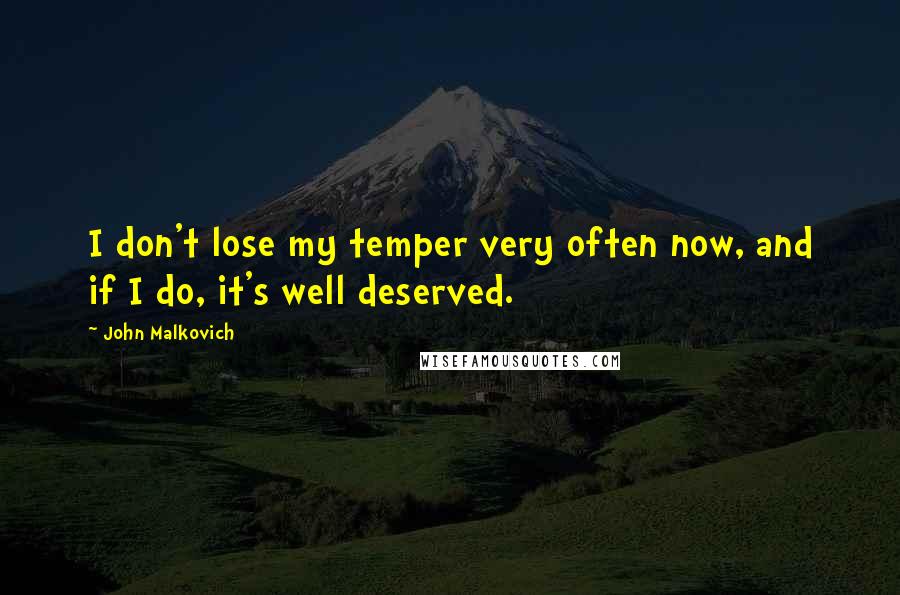 John Malkovich Quotes: I don't lose my temper very often now, and if I do, it's well deserved.