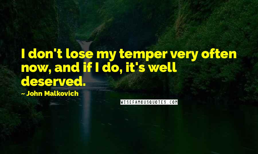 John Malkovich Quotes: I don't lose my temper very often now, and if I do, it's well deserved.