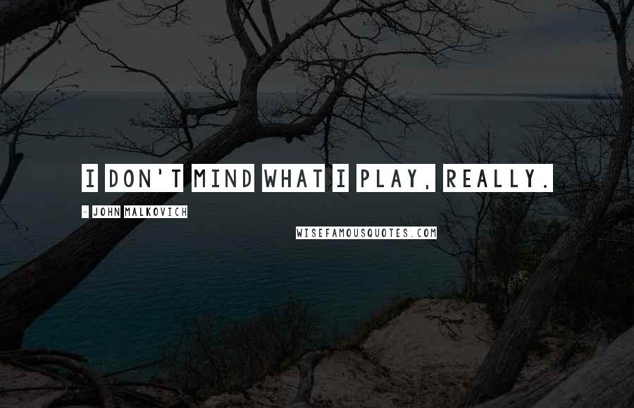 John Malkovich Quotes: I don't mind what I play, really.