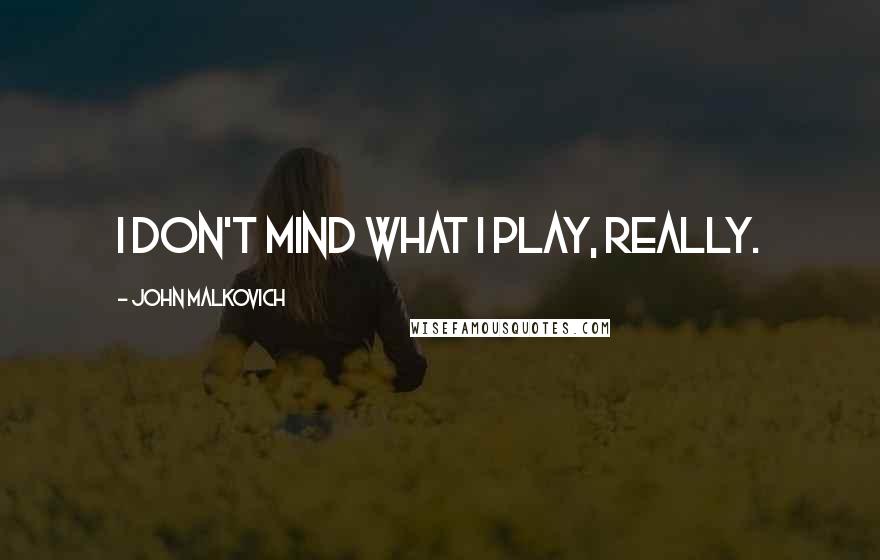 John Malkovich Quotes: I don't mind what I play, really.