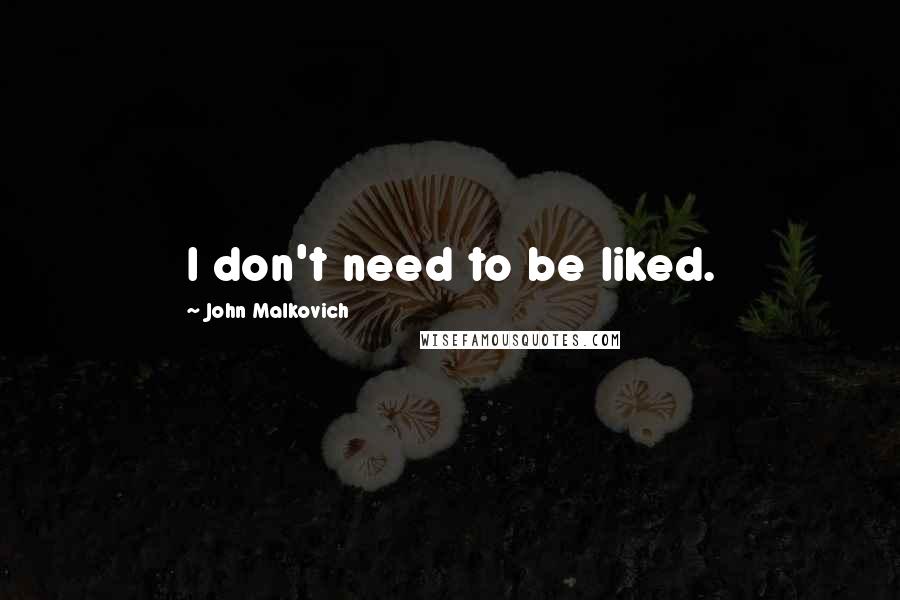 John Malkovich Quotes: I don't need to be liked.