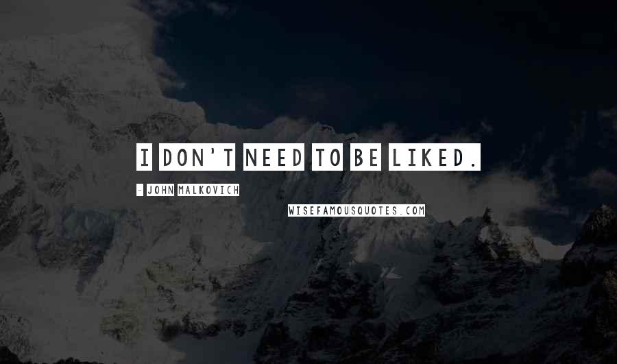 John Malkovich Quotes: I don't need to be liked.