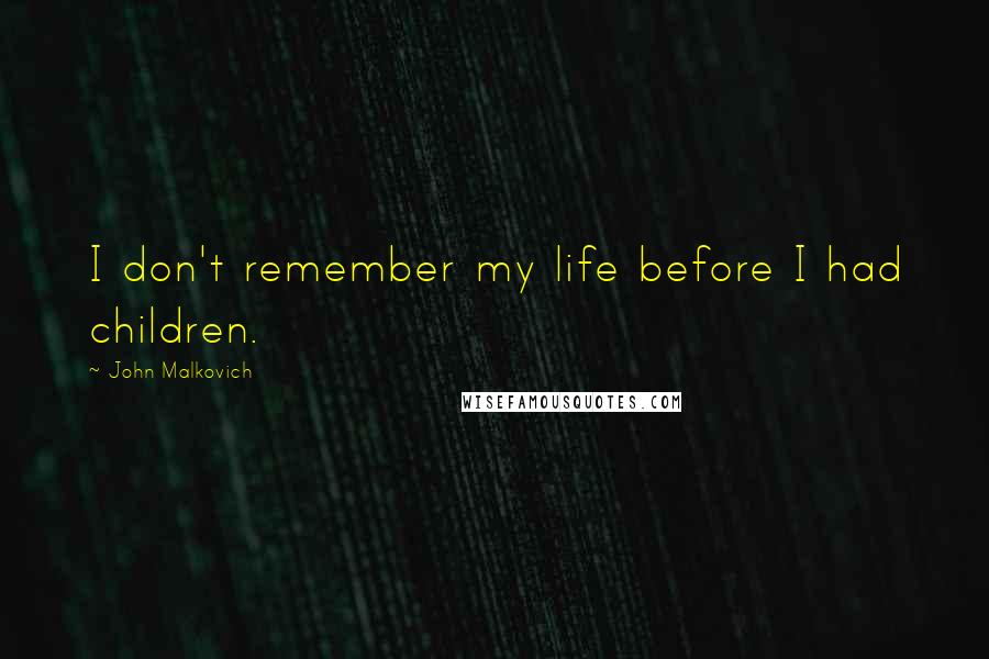John Malkovich Quotes: I don't remember my life before I had children.