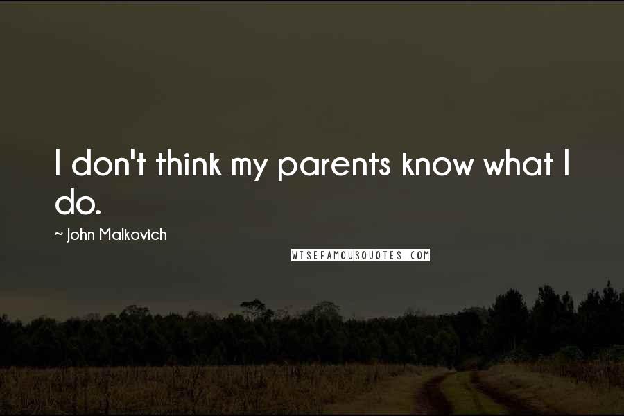 John Malkovich Quotes: I don't think my parents know what I do.