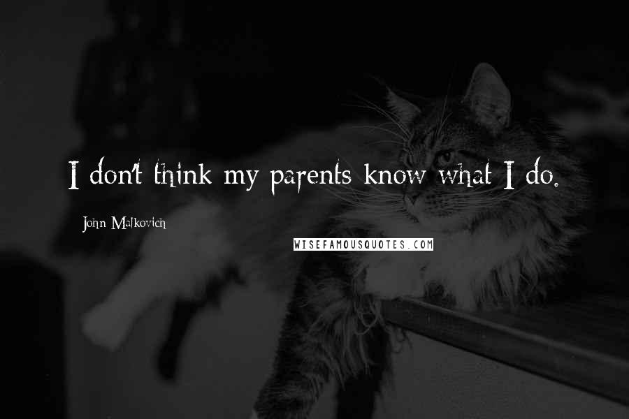 John Malkovich Quotes: I don't think my parents know what I do.
