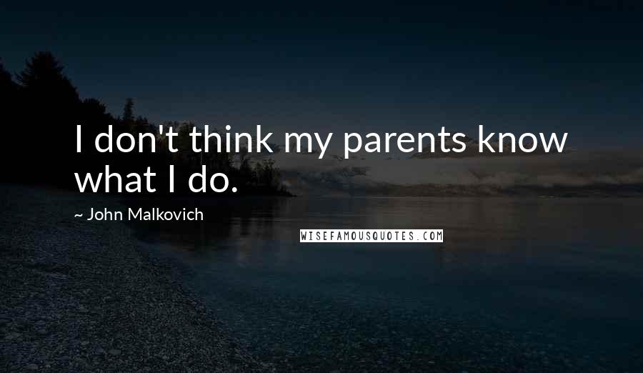 John Malkovich Quotes: I don't think my parents know what I do.
