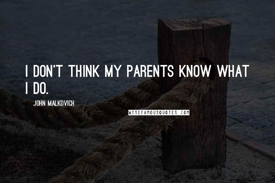 John Malkovich Quotes: I don't think my parents know what I do.