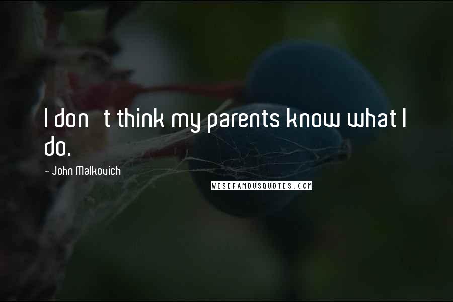 John Malkovich Quotes: I don't think my parents know what I do.
