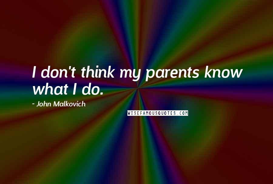 John Malkovich Quotes: I don't think my parents know what I do.