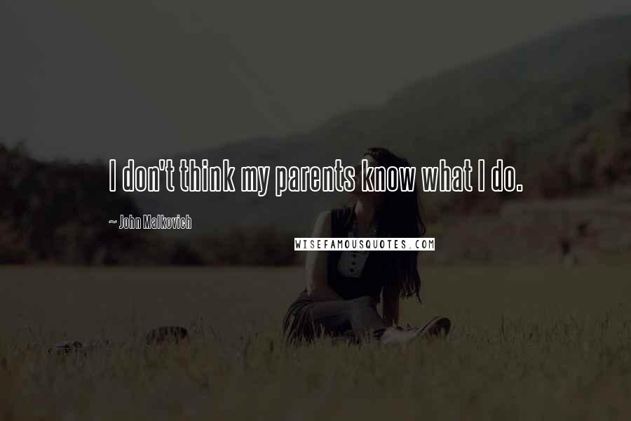 John Malkovich Quotes: I don't think my parents know what I do.