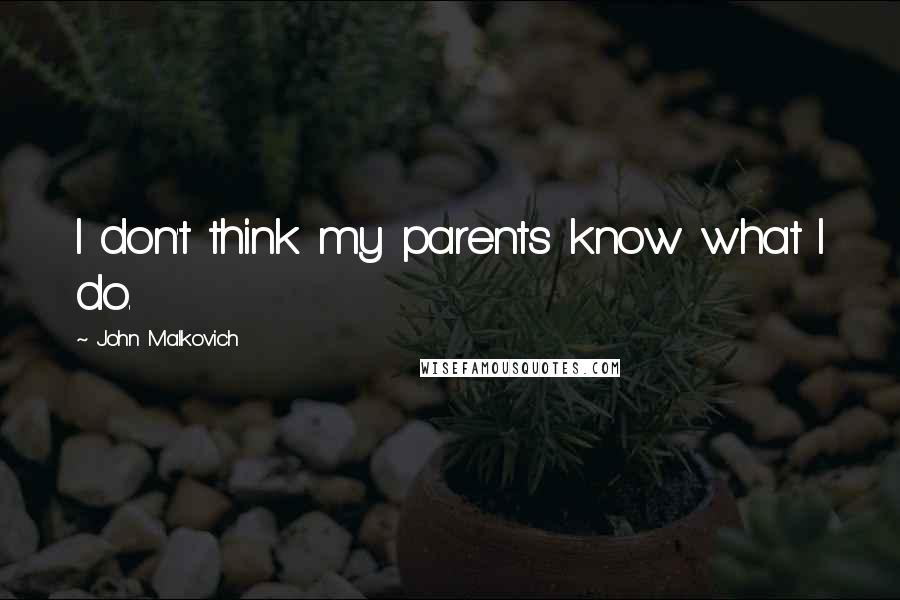 John Malkovich Quotes: I don't think my parents know what I do.