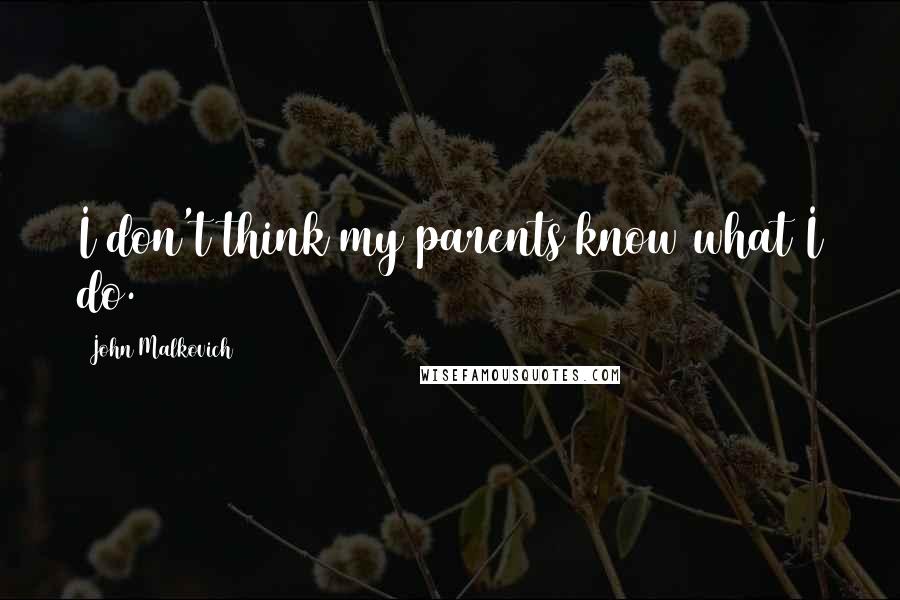 John Malkovich Quotes: I don't think my parents know what I do.