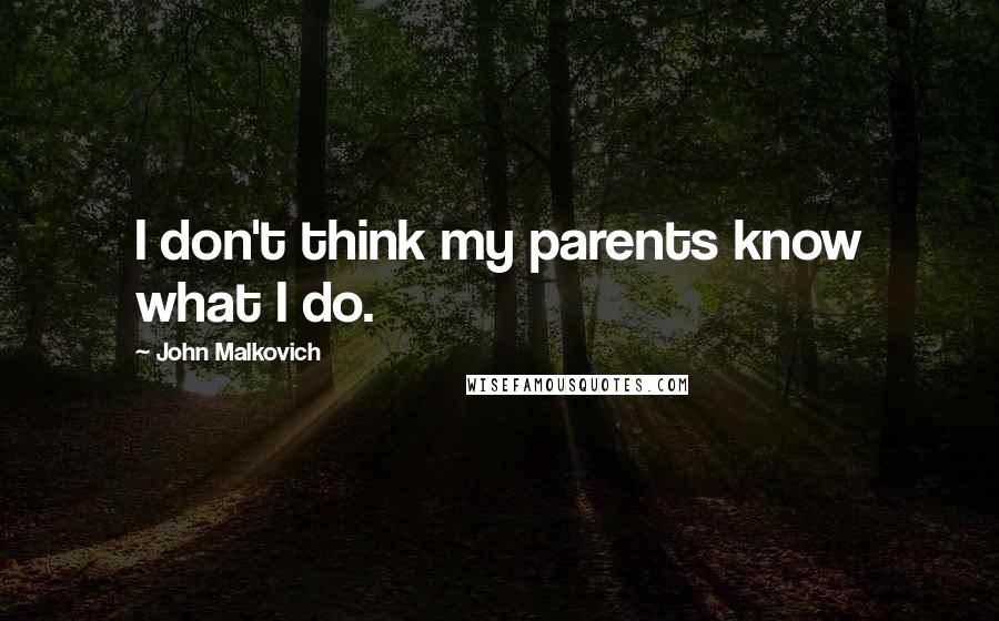 John Malkovich Quotes: I don't think my parents know what I do.