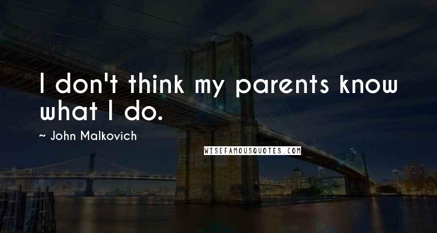 John Malkovich Quotes: I don't think my parents know what I do.