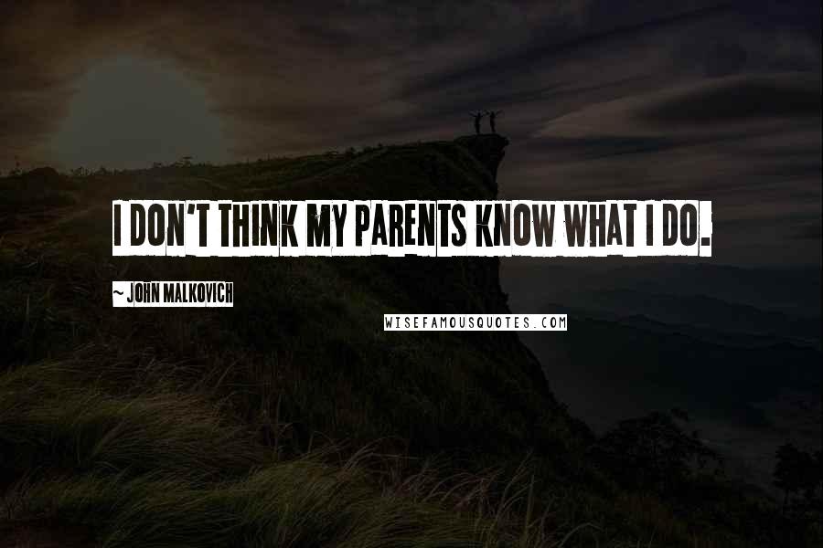 John Malkovich Quotes: I don't think my parents know what I do.