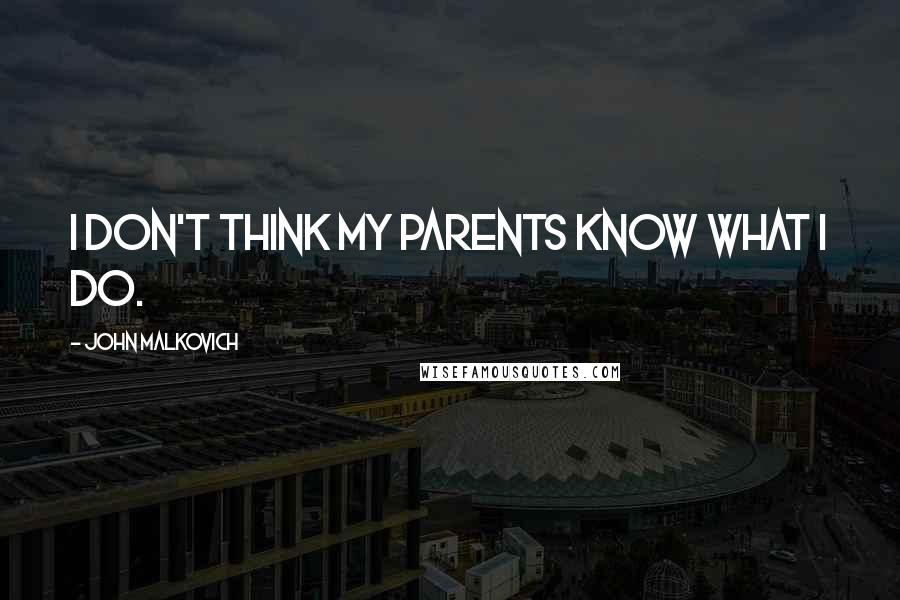 John Malkovich Quotes: I don't think my parents know what I do.